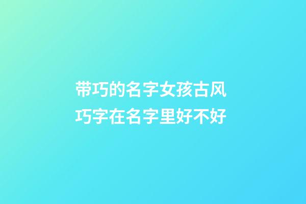 带巧的名字女孩古风 巧字在名字里好不好